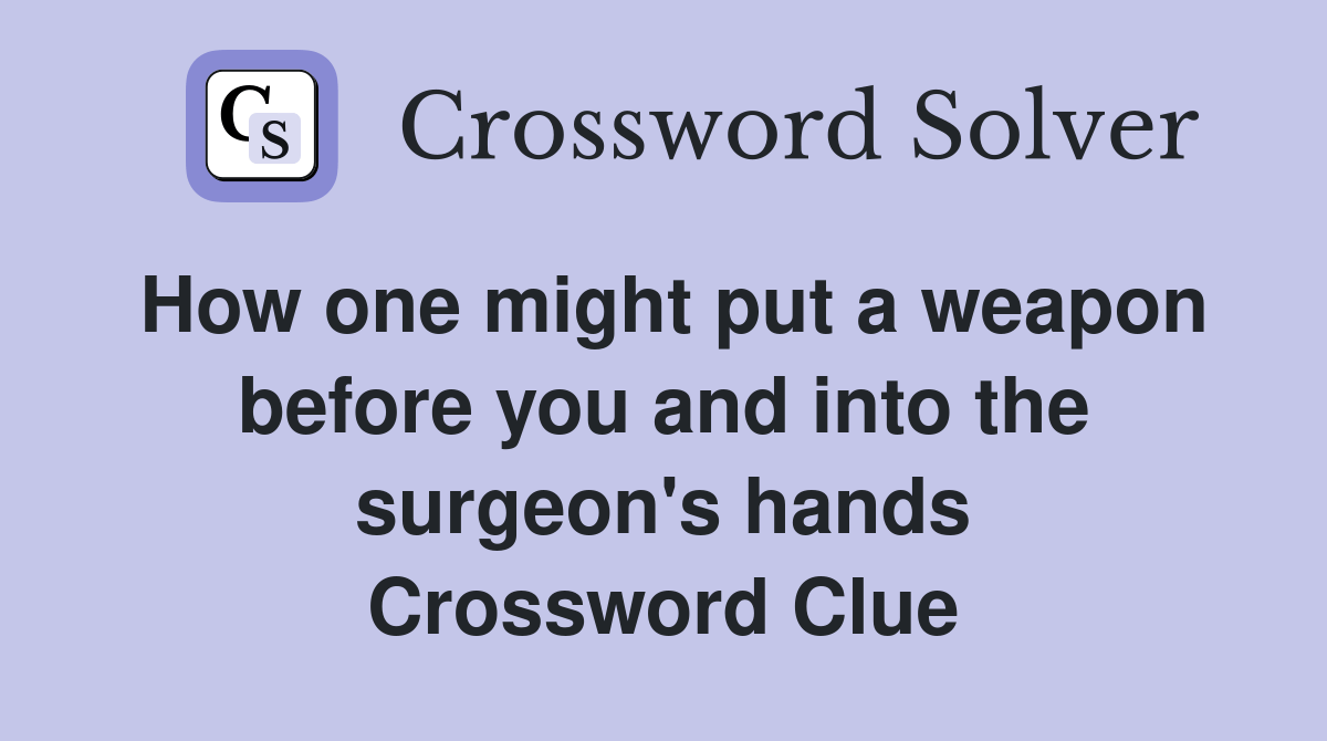 How one might put a weapon before you and into the surgeon's hands